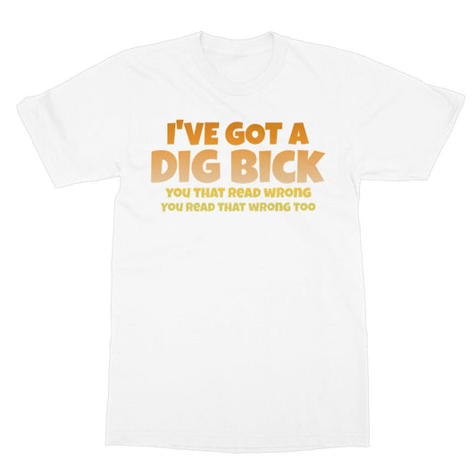 I've Got A Dig Bick T-Shirt - White - Funny T-Shirt