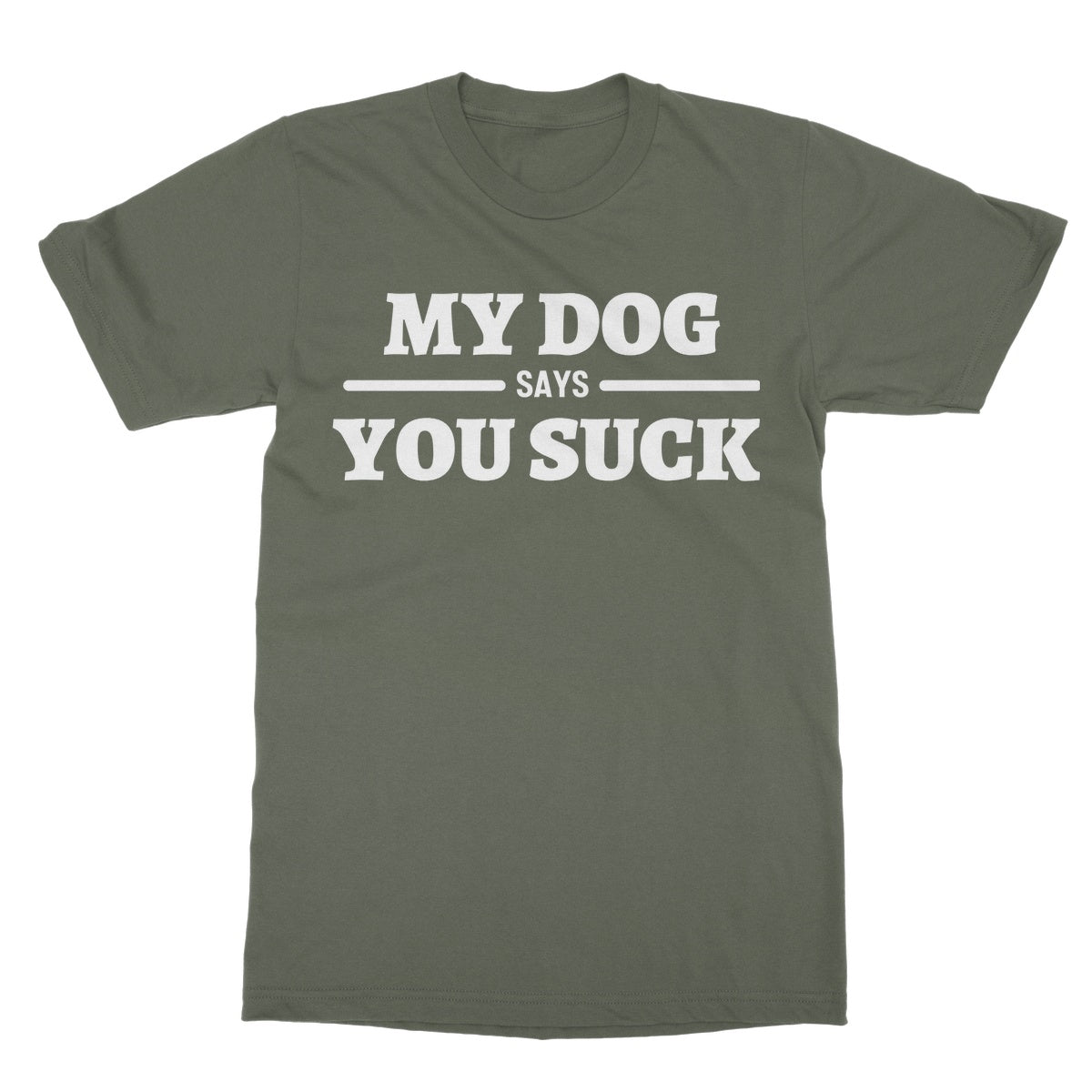 My Dog Says You Suck T-Shirt - Military Green - Funny T-Shirt