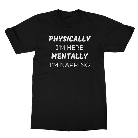 Physically I'm Here, Mentally I'm Napping T-Shirt - Black - Funny T-Shirt
