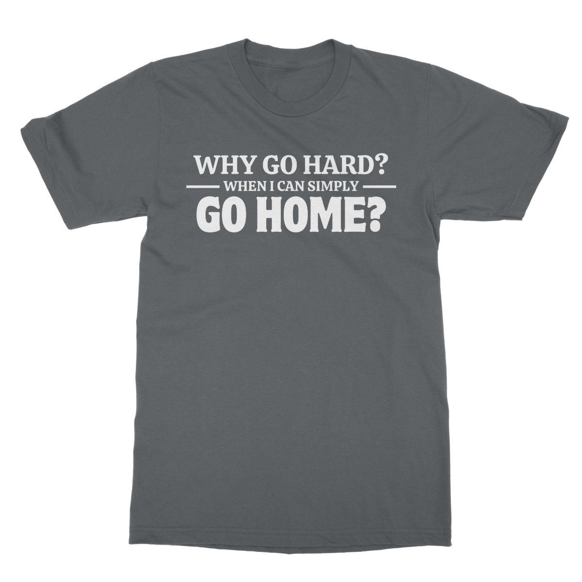 Why Go Hard When I Can Go Home? T-Shirt