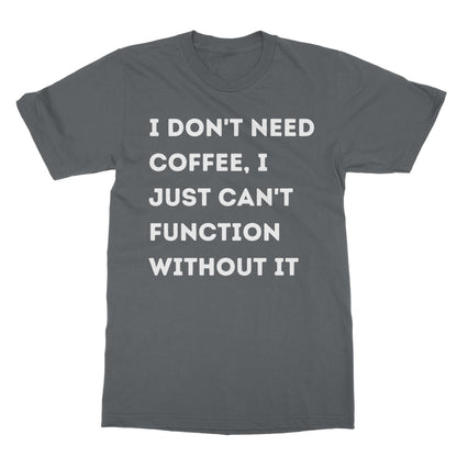 I Don't Need Coffee, I Just Can't Function Without It T-Shirt - Charcoal - Funny T-Shirt