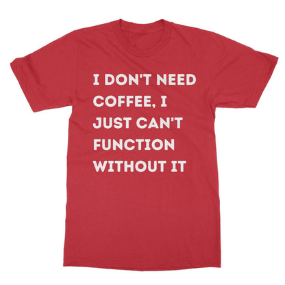 I Don't Need Coffee, I Just Can't Function Without It T-Shirt - Red - Funny T-Shirt