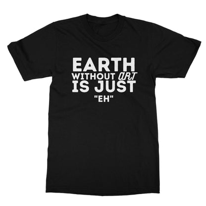 Earth Without The Art Is Just "Eh" T-Shirt - Black - Funny T-Shirt