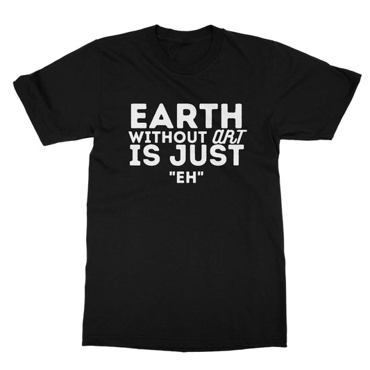 Earth Without The Art Is Just "Eh" T-Shirt - Black - Funny T-Shirt