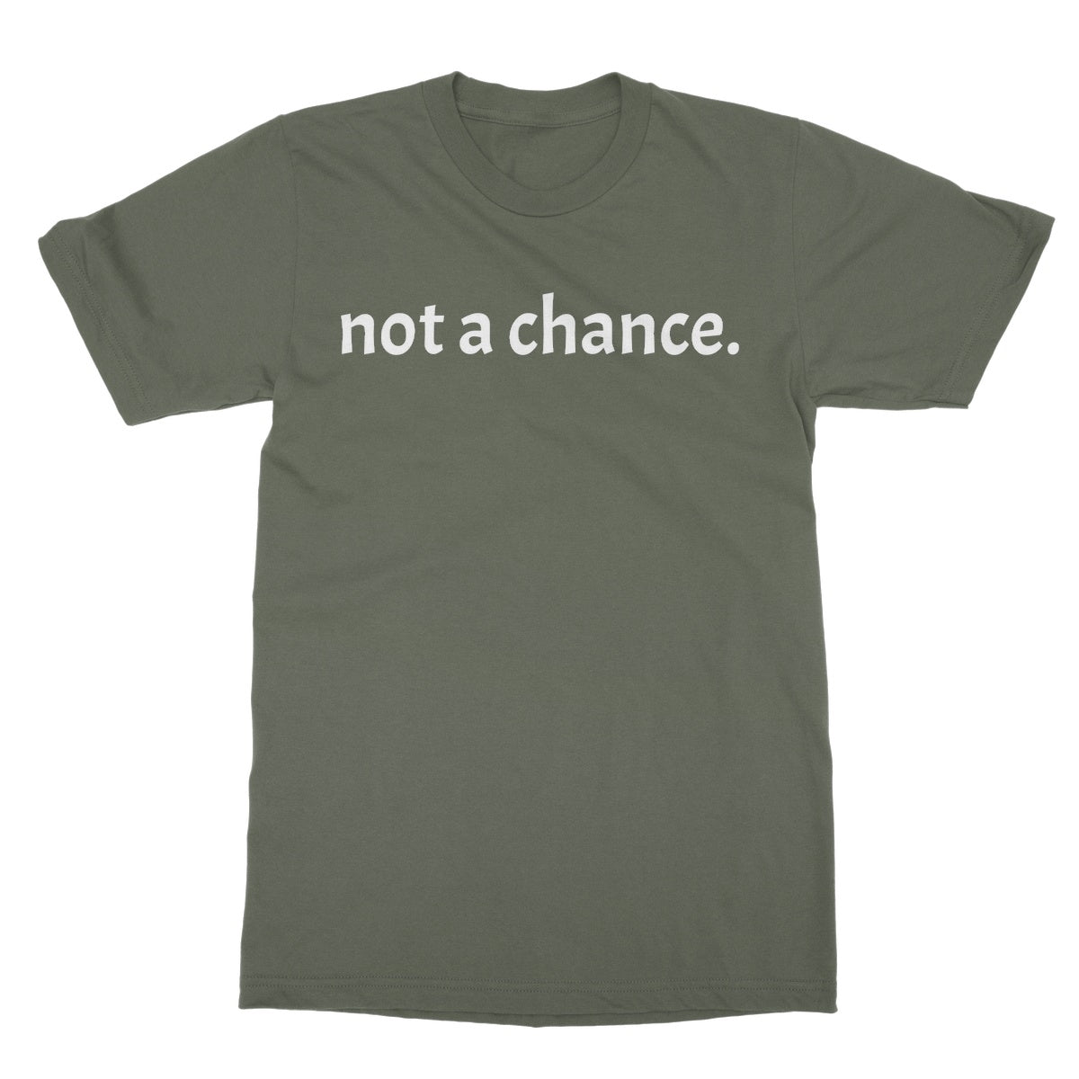 Not A Chance T-Shirt - Military Green - Funny T-Shirt