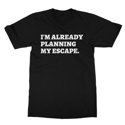 I'm Already Planning My Escape T-Shirt - Black - Funny T-Shirt