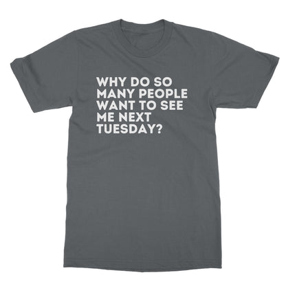Why Do So Many People Want To See Me Next Tuesday T-Shirt - Charcoal - Funny T-Shirt