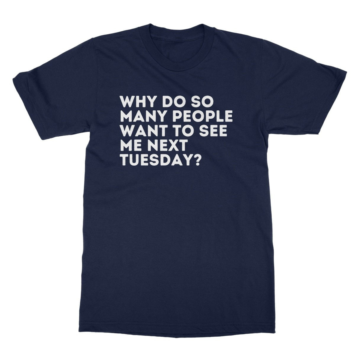 Why Do So Many People Want To See Me Next Tuesday T-Shirt - Navy - Funny T-Shirt