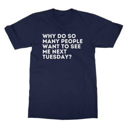 Why Do So Many People Want To See Me Next Tuesday T-Shirt - Navy - Funny T-Shirt