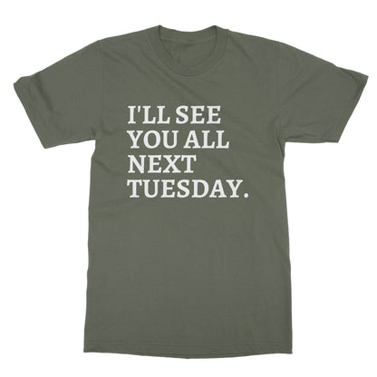I'll See You All Next Tuesday T-Shirt - Military Green - Funny T-Shirt
