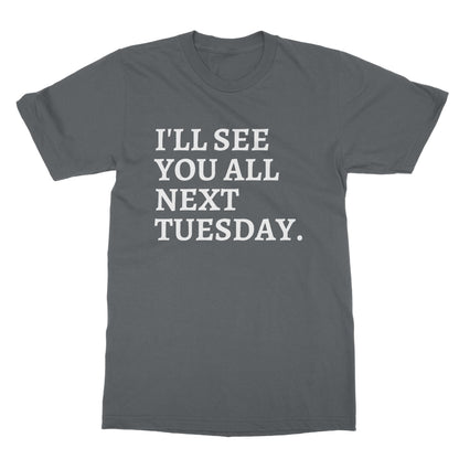 I'll See You All Next Tuesday T-Shirt - Charcoal - Funny T-Shirt